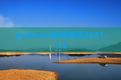 pycharm安装教程2021.1.2 pycharm安装教程2021.1.2